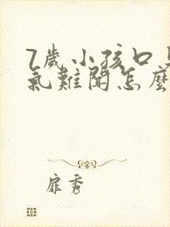 7岁小孩口臭出气难闻怎么解决