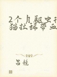 2个月驱虫后小猫拉稀带血