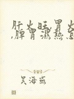 肝火旺,胃火大,脾胃湿热怎么调理