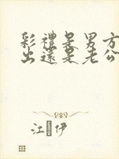 彩礼是男方父母出还是老公出