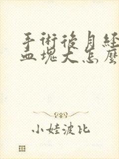 手术后月经量多血块大怎么回事