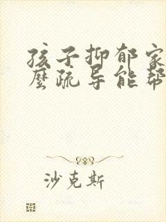 孩子抑郁家长怎么疏导能帮到