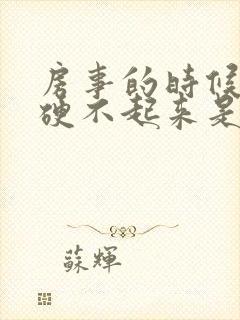 房事的时候男人硬不起来是什么原因