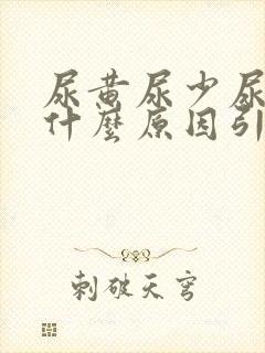 尿黄尿少尿频是什么原因引起的