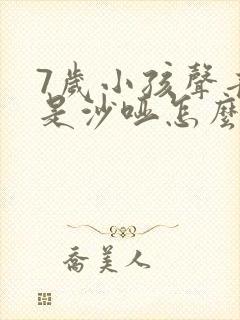 7岁小孩声音老是沙哑怎么回事