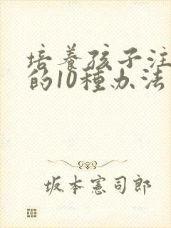 培养孩子注意力的10种办法