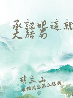 承认吧这就是你大结局