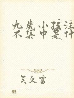 九岁小孩注意力不集中是什么原因