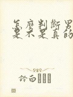 怎么判断男朋友是不是真的爱你