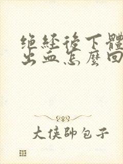 绝经后下体异常出血怎么回事