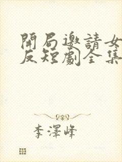 开局邀请女帝招反短剧全集播放