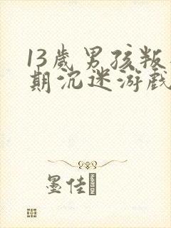 13岁男孩叛逆期沉迷游戏怎么办