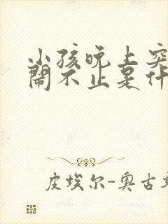 小孩晚上突然哭闹不止是什么原因