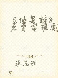 《他是谁》全集免费电视剧