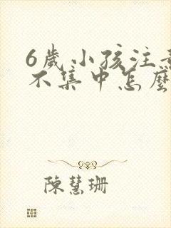 6岁小孩注意力不集中怎么回事