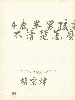 4岁半男孩说话不清楚怎么办