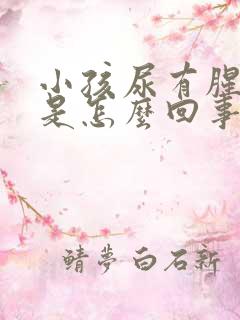 小孩尿有腥臭味是怎么回事