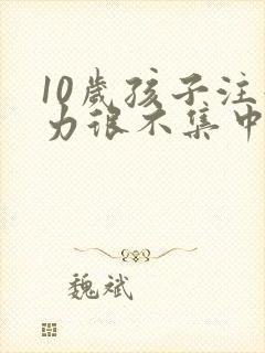 10岁孩子注意力很不集中