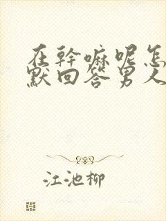 在干嘛呢怎么幽默回答男人