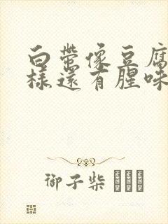 白带像豆腐渣一样还有腥味