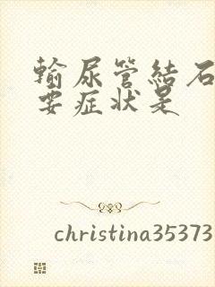 输尿管结石的主要症状是