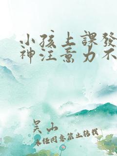 小孩上课发呆走神注意力不集中