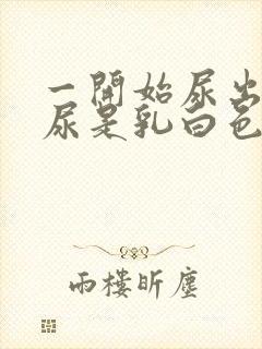 一开始尿出来的尿是乳白色的