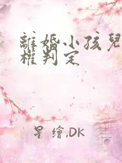 离婚小孩儿抚养权判定