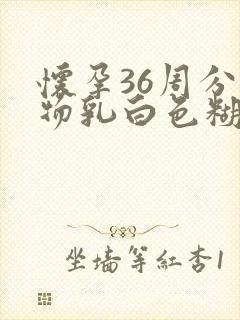 怀孕36周分泌物乳白色糊状