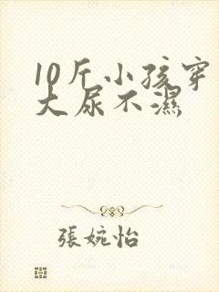 10斤小孩穿多大尿不湿