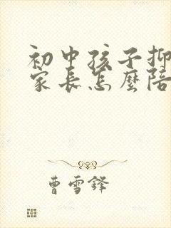 初中孩子抑郁 家长怎么陪伴