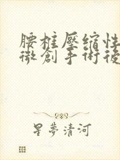 腰椎压缩性骨折微创手术后注意事项