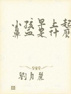 小孩早上起床流鼻血是什么情况