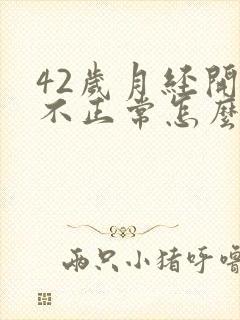 42岁月经开始不正常怎么回事