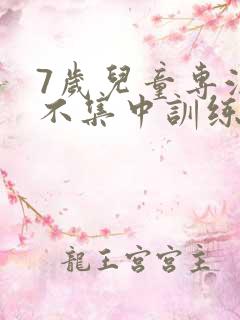 7岁儿童专注力不集中训练方法