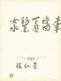 女的下边老是流水怎么回事