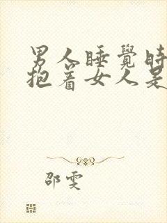 男人睡觉时喜欢抱着女人是什么原因