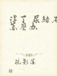 得了 尿结石 怎么办