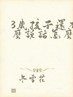 3岁孩子还不怎么说话怎么办