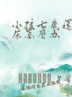 小孩七岁还在尿床怎么办