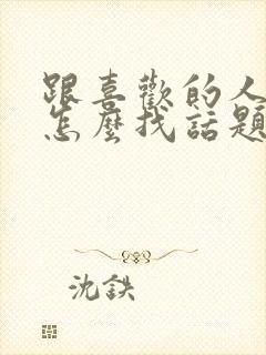 跟喜欢的人聊天怎么找话题