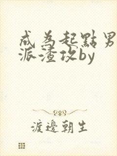 成为起点男的反派渣攻by