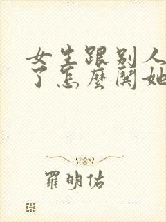 女生跟别人吵架了怎么哄她