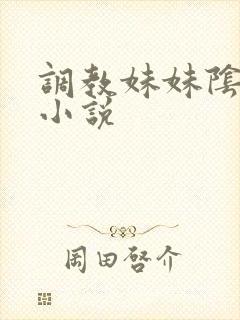 调教妹妹阴道的小说