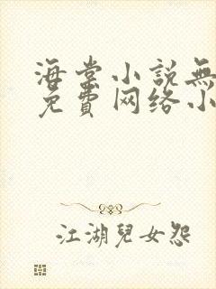 海棠小说无弹窗免费网络小说