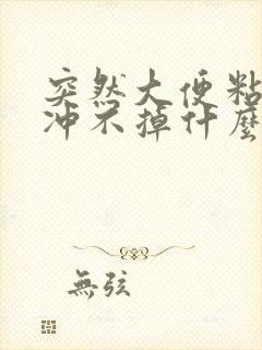 突然大便粘马桶冲不掉什么原因