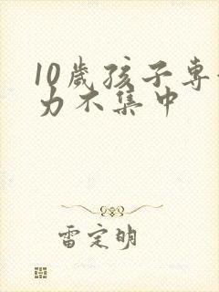 10岁孩子专注力不集中