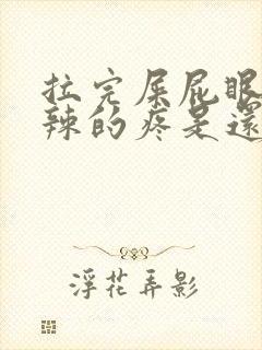 拉完屎屁眼火辣辣的疼是还带血