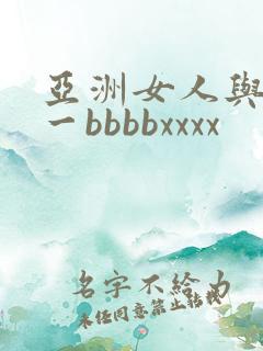 亚洲女人与黑人一bbbbxxxx