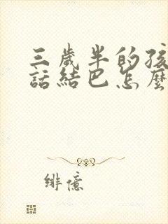 三岁半的孩子说话结巴怎么办